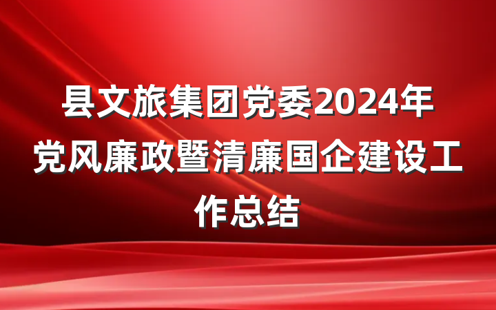 县文旅集团党委2024年党风廉政暨清廉国企建设工作总结