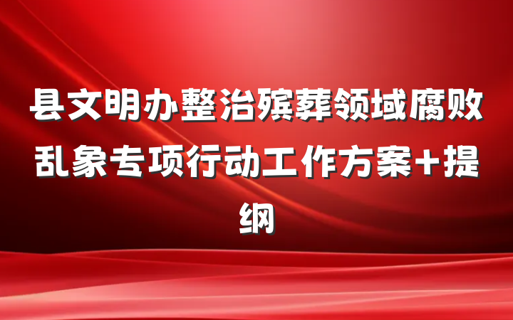 县文明办整治殡葬领域腐败乱象专项行动工作方案 提纲