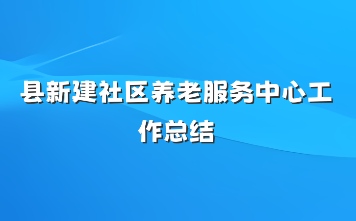 县新建社区养老服务中心工作总结
