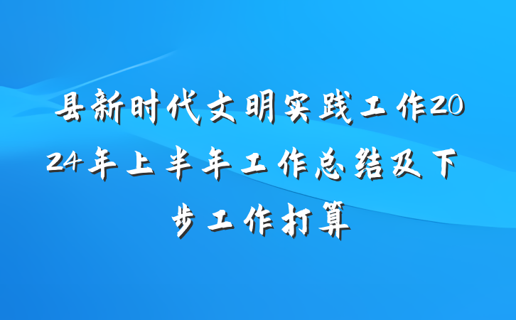 县新时代文明实践工作2024年上半年工作总结及下步工作打算