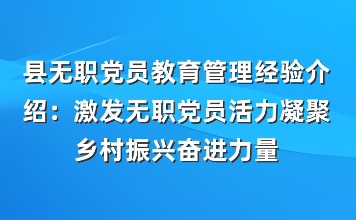县无职党员教育管理经验介绍：激发无职党员活力凝聚乡村振兴奋进力量