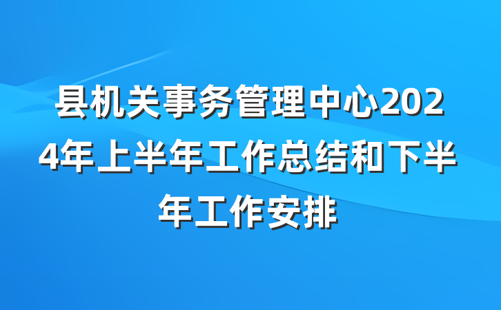 县机关事务管理中心2024年上半年工作总结和下半年工作安排