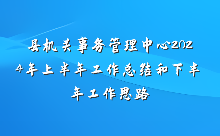 县机关事务管理中心2024年上半年工作总结和下半年工作思路