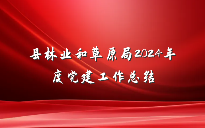 县林业和草原局2024年度党建工作总结