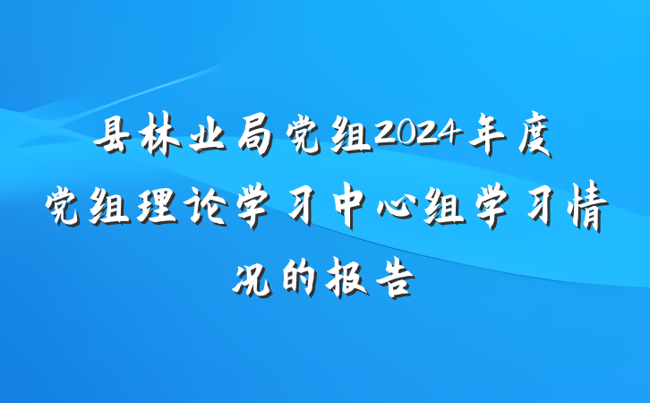 县林业局党组2024年度党组理论学习中心组学习情况的报告