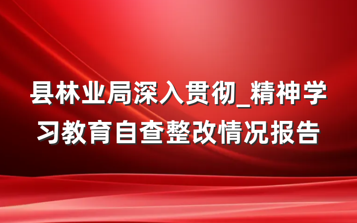 县林业局深入贯彻_精神学习教育自查整改情况报告