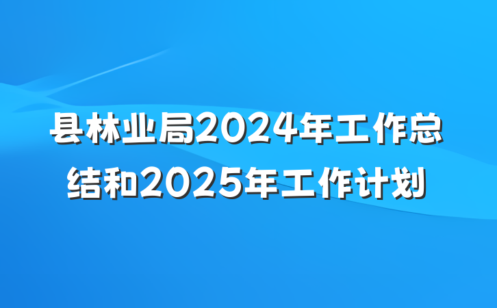 县林业局2024年工作总结和2025年工作计划
