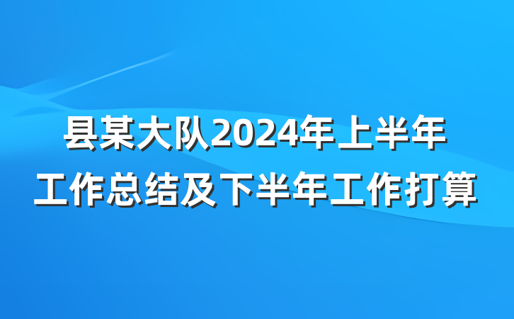 县某大队2024年上半年工作总结及下半年工作打算