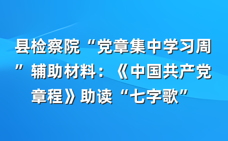 县检察院“党章集中学习周”辅助材料：《中国共产党章程》助读“七字歌”