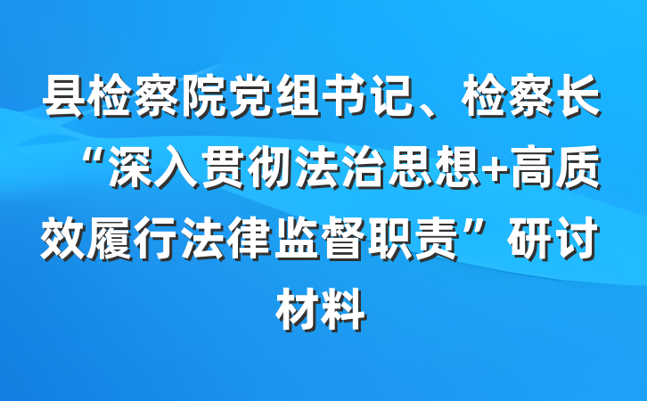 县检察院党组书记、检察长“深入贯彻法治思想 高质效履行法律监督职责”研讨材料