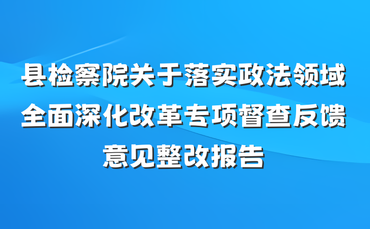 县检察院关于落实政法领域全面深化改革专项督查反馈意见整改报告