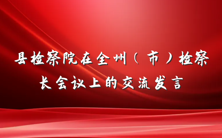 县检察院在全州（市）检察长会议上的交流发言