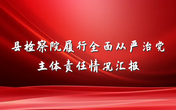 县检察院履行全面从严治党主体责任情况汇报