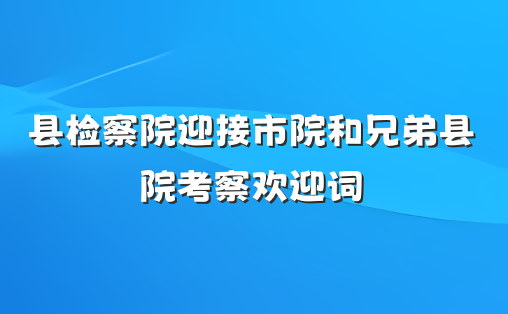 县检察院迎接市院和兄弟县院考察欢迎词