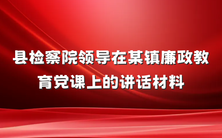 县检察院领导在某镇廉政教育党课上的讲话材料