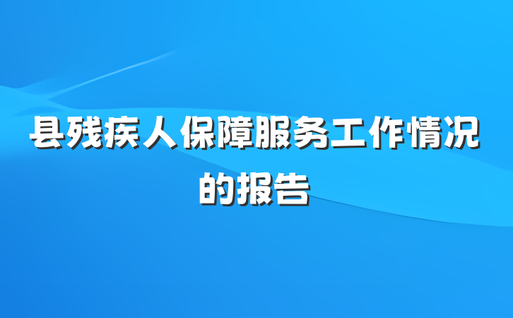 县残疾人保障服务工作情况的报告