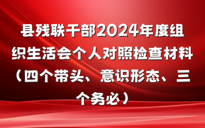 县残联干部2024年度组织生活会个人对照检查材料（四个带头、意识形态、三个务必）