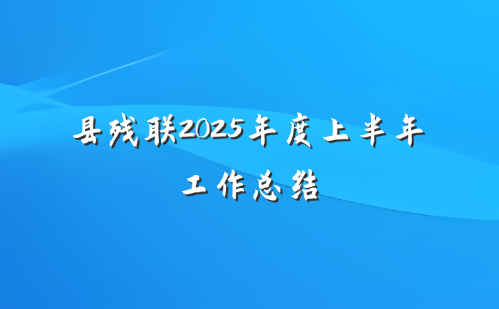 县残联2025年度上半年工作总结