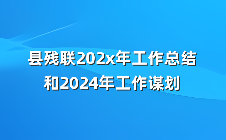 县残联202x年工作总结和2024年工作谋划