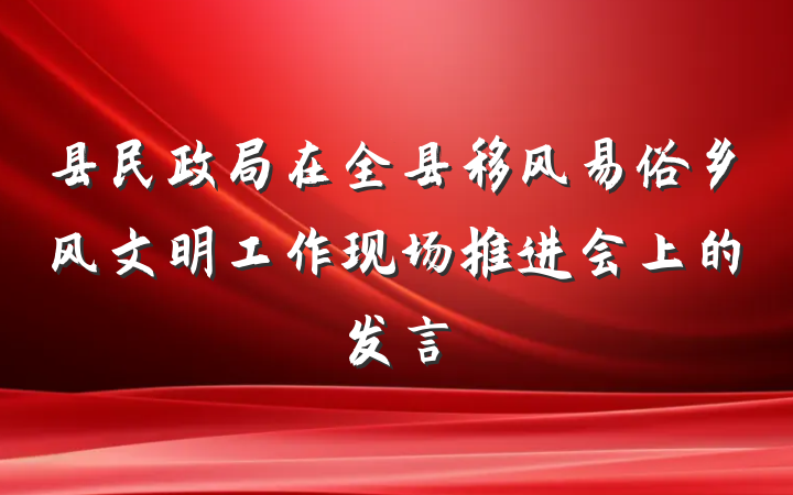 县民政局在全县移风易俗乡风文明工作现场推进会上的发言