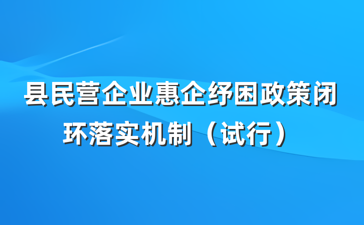 县民营企业惠企纾困政策闭环落实机制（试行）