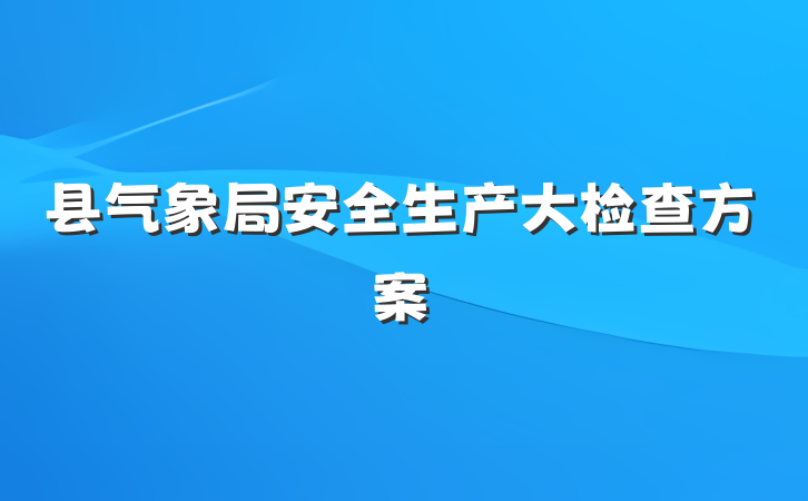 县气象局安全生产大检查方案