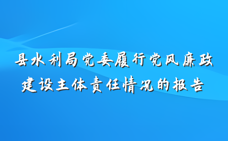 县水利局党委履行党风廉政建设主体责任情况的报告