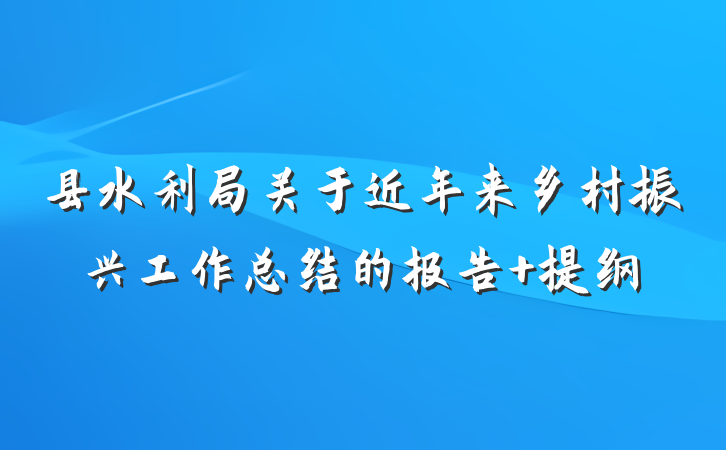 县水利局关于近年来乡村振兴工作总结的报告 提纲