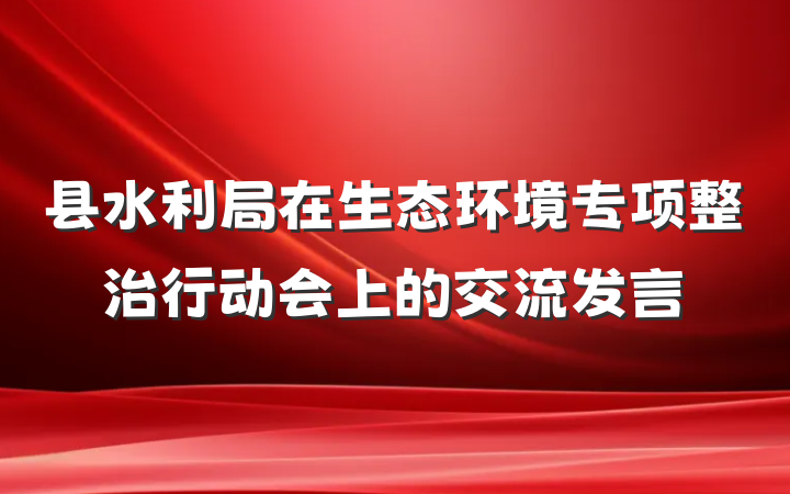 县水利局在生态环境专项整治行动会上的交流发言