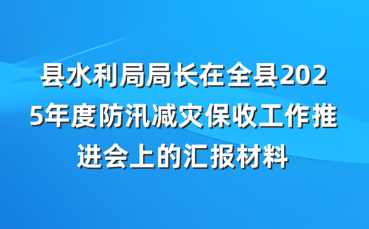 县水利局局长在全县2025年度防汛减灾保收工作推进会上的汇报材料