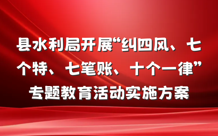 县水利局开展“纠四风、七个特、七笔账、十个一律”专题教育活动实施方案