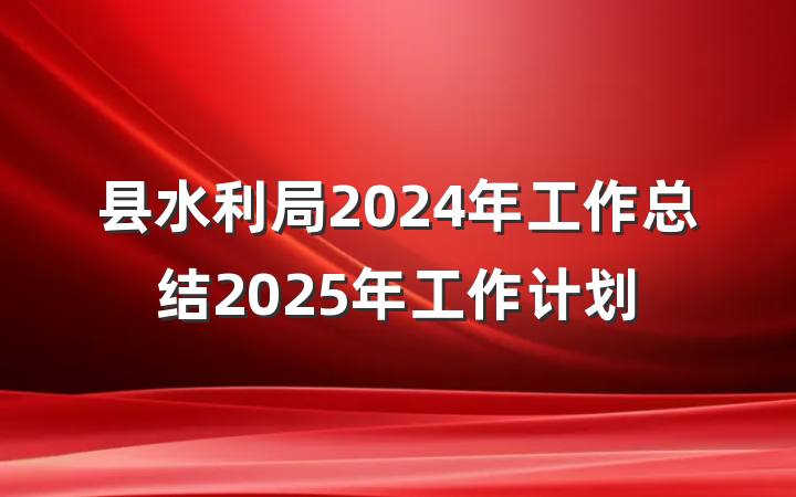 县水利局2024年工作总结2025年工作计划