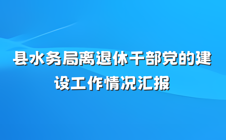 县水务局离退休干部党的建设工作情况汇报