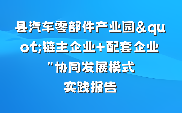 县汽车零部件产业园"链主企业+配套企业"协同发展模式实践报告