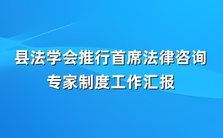 县法学会推行首席法律咨询专家制度工作汇报