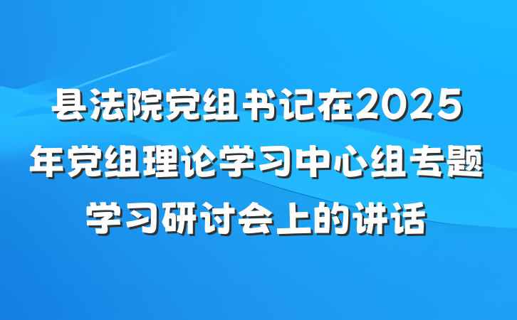 县法院党组书记在2025年党组理论学习中心组专题学习研讨会上的讲话