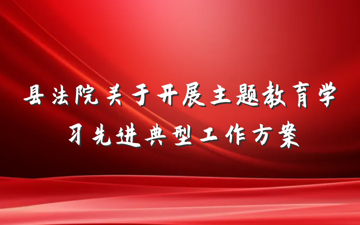 县法院关于开展主题教育学习先进典型工作方案