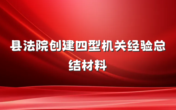 县法院创建四型机关经验总结材料
