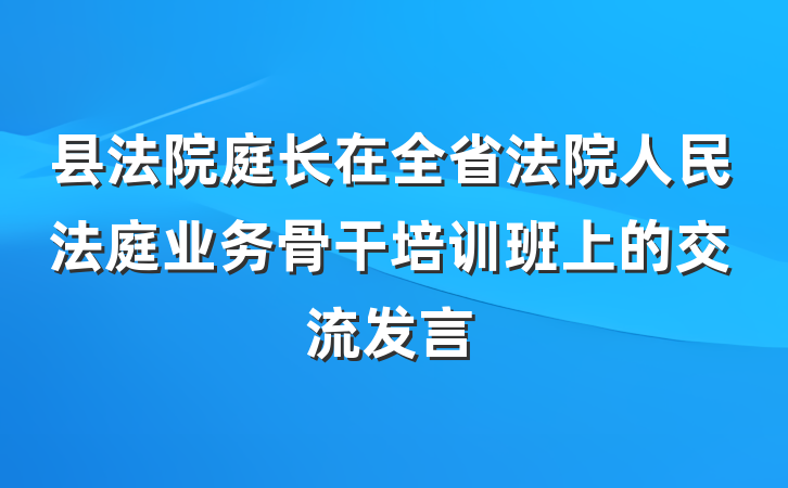县法院庭长在全省法院人民法庭业务骨干培训班上的交流发言