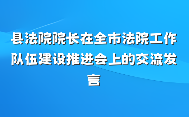 县法院院长在全市法院工作队伍建设推进会上的交流发言