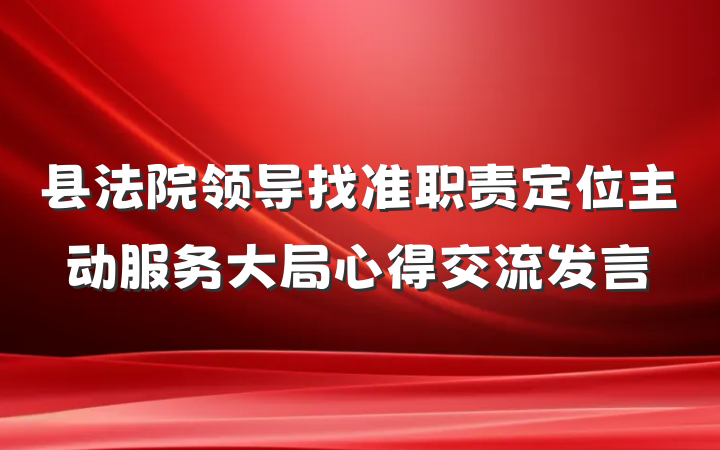 县法院领导找准职责定位主动服务大局心得交流发言