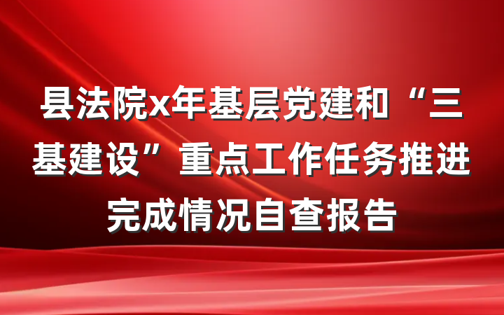 县法院x年基层党建和“三基建设”重点工作任务推进完成情况自查报告