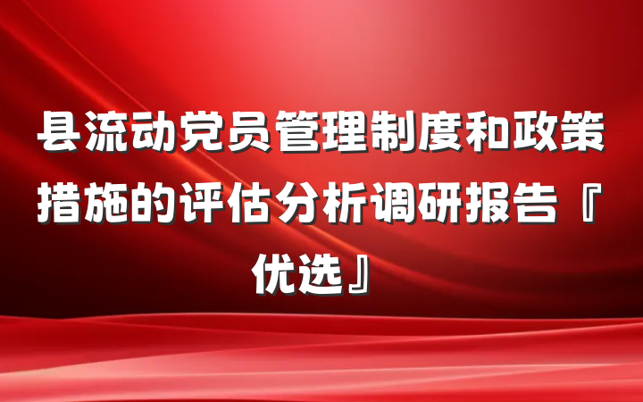 县流动党员管理制度和政策措施的评估分析调研报告『优选』