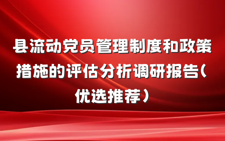 县流动党员管理制度和政策措施的评估分析调研报告（优选推荐）