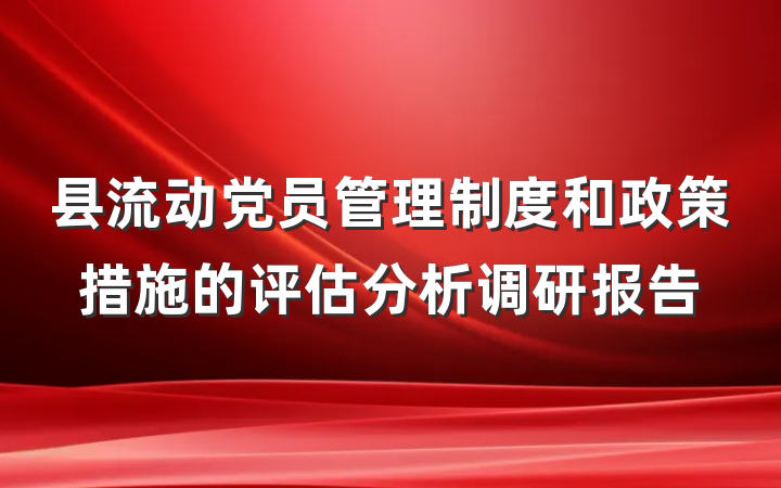 县流动党员管理制度和政策措施的评估分析调研报告