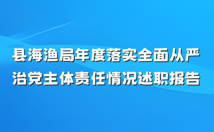 县海渔局年度落实全面从严治党主体责任情况述职报告