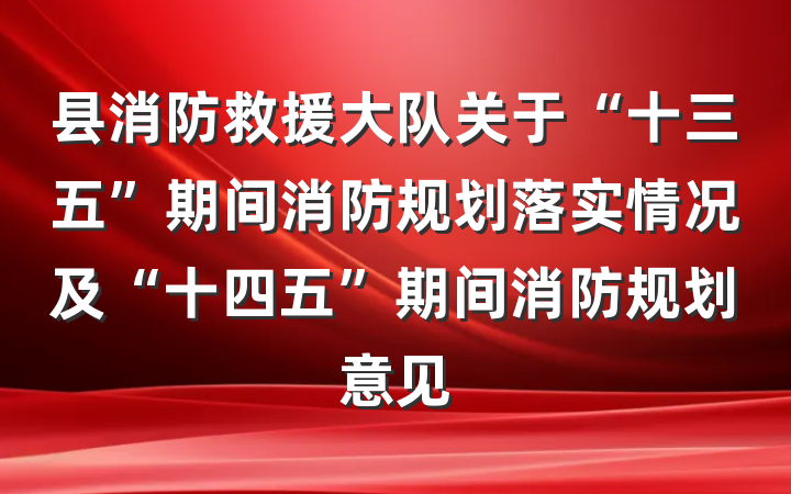 县消防救援大队关于“十三五”期间消防规划落实情况及“十四五”期间消防规划意见
