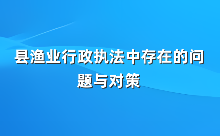 县渔业行政执法中存在的问题与对策