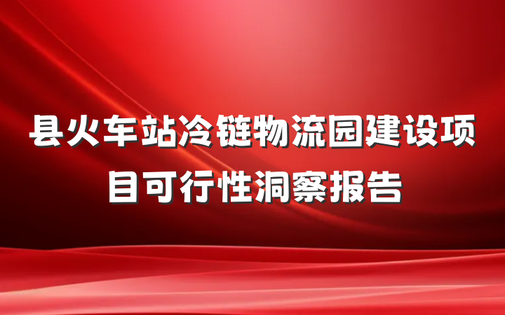 县火车站冷链物流园建设项目可行性洞察报告