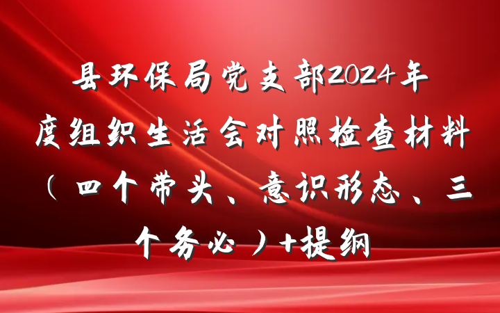 县环保局党支部2024年度组织生活会对照检查材料（四个带头、意识形态、三个务必） 提纲